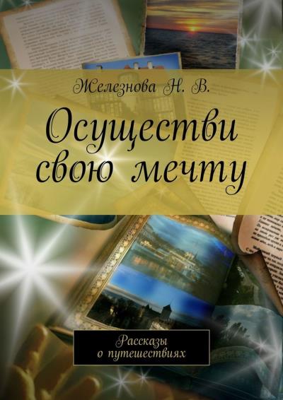 Книга Осуществи свою мечту. Рассказы о путешествиях (Железнова Н. В.)